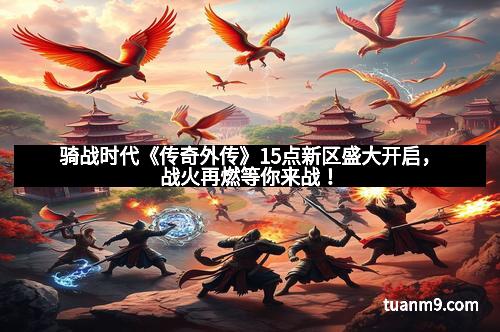骑战时代《传奇外传》15点新区盛大开启，战火再燃等你来战！